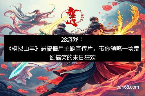 28游戏：《模拟山羊》恶搞僵尸主题宣传片，带你领略一场荒诞搞笑的末日狂欢