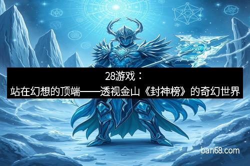 28游戏：站在幻想的顶端──透视金山《封神榜》的奇幻世界